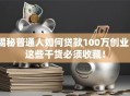 揭秘普通人如何贷款100万创业？这些干货必须收藏！