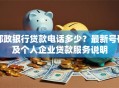 邮政银行贷款电话多少？最新号码及个人企业贷款服务说明