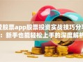 爱股票app股票投资实战技巧分享：新手也能轻松上手的深度解析