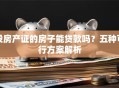 没房产证的房子能贷款吗？五种可行方案解析