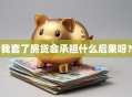 我套了房贷会承担什么后果呀？