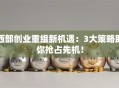 西部创业重组新机遇：3大策略助你抢占先机！