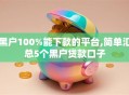 黑户100%能下款的平台,简单汇总5个黑户贷款口子