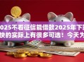 2025不看征信能借款2025年下款快的实际上有很多可选！今天为您精心阐释这5个黑户贷款平台！