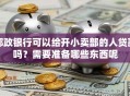 邮政银行可以给开小卖部的人贷款吗？需要准备哪些东西呢