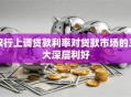 银行上调贷款利率对贷款市场的三大深层利好