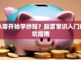 从零开始学炒股？股票常识入门避坑指南
