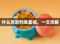 什么贷款利息最低，一文详解
