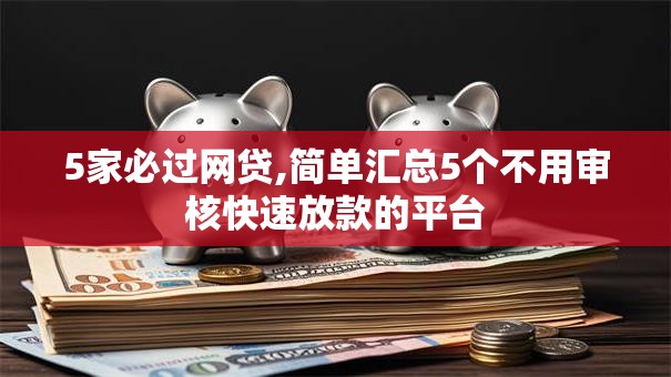 5家必过网贷,简单汇总5个不用审核快速放款的平台