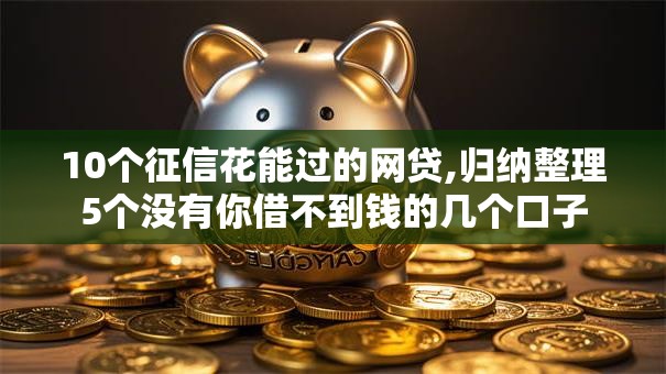 10个征信花能过的网贷,归纳整理5个没有你借不到钱的几个口子