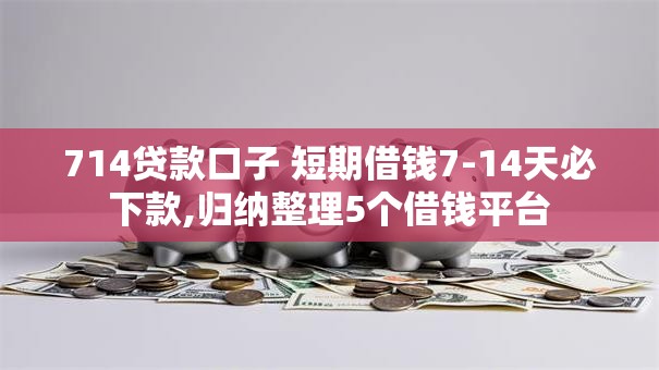 714贷款口子 短期借钱7-14天必下款,归纳整理5个借钱平台