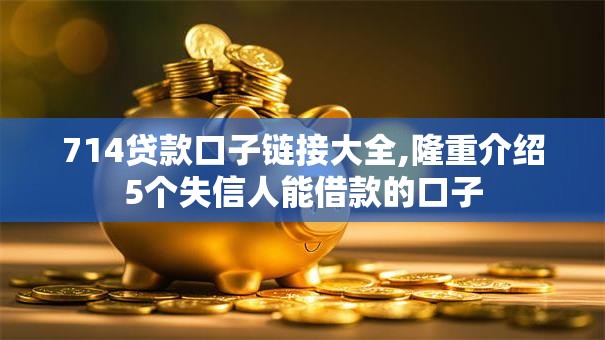 714贷款口子链接大全,隆重介绍5个失信人能借款的口子