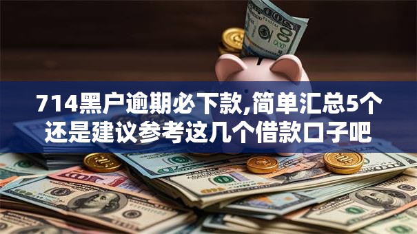 714黑户逾期必下款,简单汇总5个还是建议参考这几个借款口子吧
