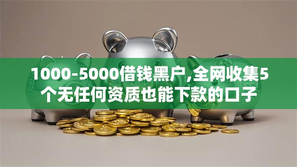 1000-5000借钱黑户,全网收集5个无任何资质也能下款的口子