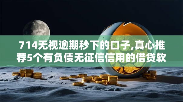 714无视逾期秒下的口子,真心推荐5个有负债无征信信用的借贷软件