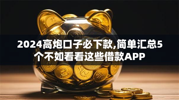 2024高炮口子必下款,简单汇总5个不如看看这些借款APP