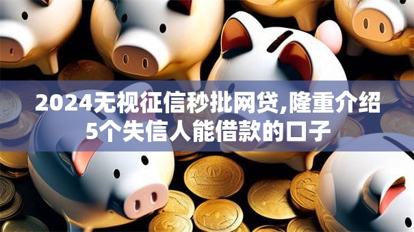 2024无视征信秒批网贷,隆重介绍5个失信人能借款的口子