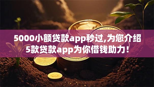 5000小额贷款app秒过,为您介绍5款贷款app为你借钱助力！