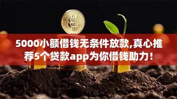 5000小额借钱无条件放款,真心推荐5个贷款app为你借钱助力！