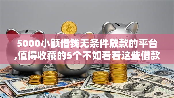 5000小额借钱无条件放款的平台,值得收藏的5个不如看看这些借款APP