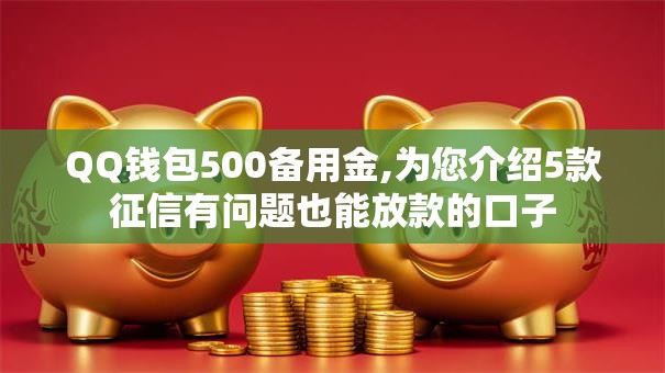 QQ钱包500备用金,为您介绍5款征信有问题也能放款的口子