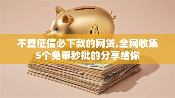 不查征信必下款的网贷,全网收集5个免审秒批的分享给你