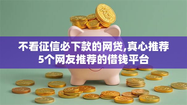 不看征信必下款的网贷,真心推荐5个网友推荐的借钱平台