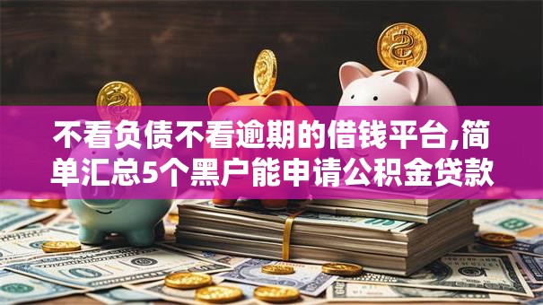 不看负债不看逾期的借钱平台,简单汇总5个黑户能申请公积金贷款口子