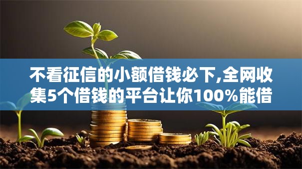 不看征信的小额借钱必下,全网收集5个借钱的平台让你100%能借到