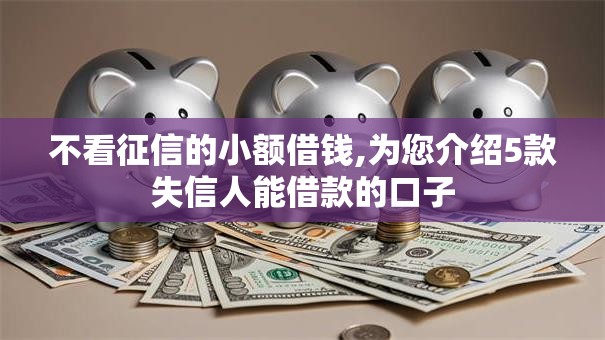 不看征信的小额借钱,为您介绍5款失信人能借款的口子