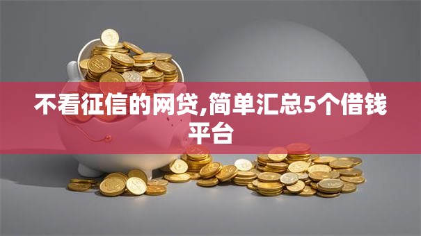不看征信的网贷,简单汇总5个借钱平台