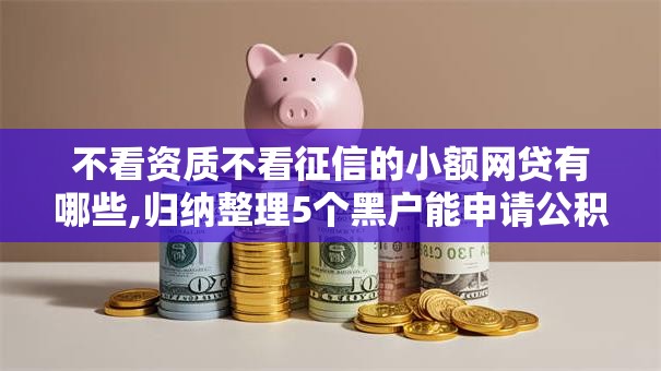 不看资质不看征信的小额网贷有哪些,归纳整理5个黑户能申请公积金贷款口子
