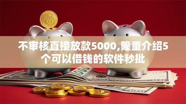 不审核直接放款5000,隆重介绍5个可以借钱的软件秒批