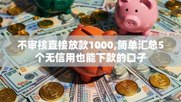 不审核直接放款1000,简单汇总5个无信用也能下款的口子