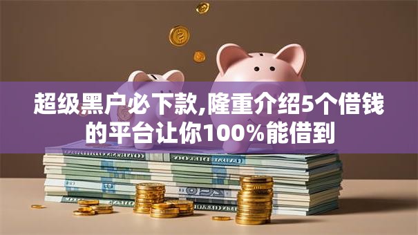 超级黑户必下款,隆重介绍5个借钱的平台让你100%能借到