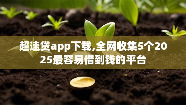 超速贷app下载,全网收集5个2025最容易借到钱的平台