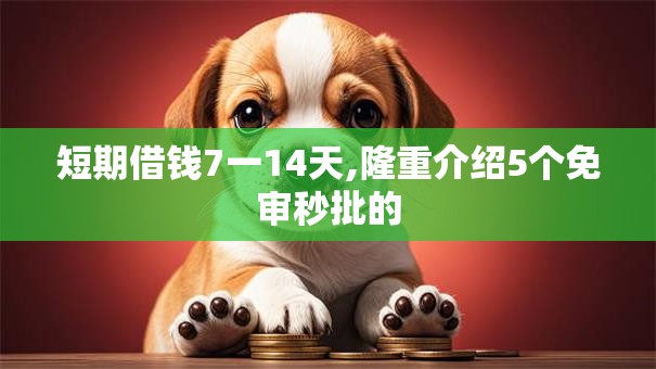 短期借钱7一14天,隆重介绍5个免审秒批的
