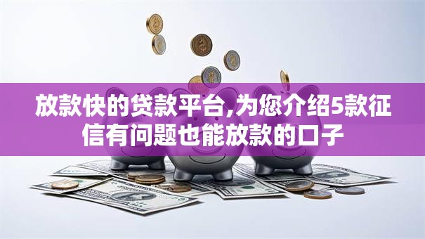 放款快的贷款平台,为您介绍5款征信有问题也能放款的口子