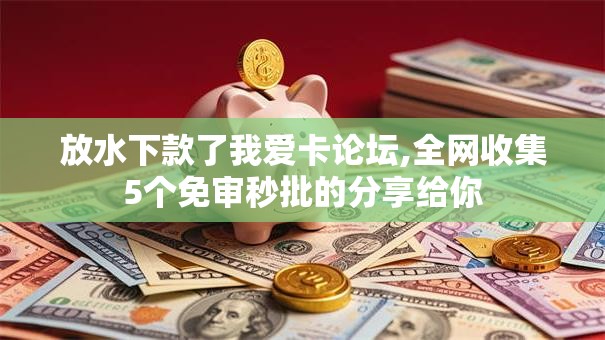 放水下款了我爱卡论坛,全网收集5个免审秒批的分享给你