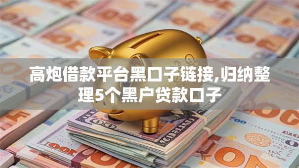 高炮借款平台黑口子链接,归纳整理5个黑户贷款口子