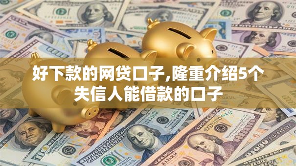 好下款的网贷口子,隆重介绍5个失信人能借款的口子