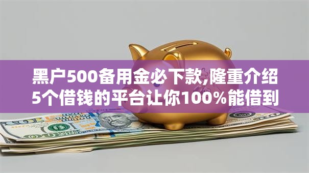 黑户500备用金必下款,隆重介绍5个借钱的平台让你100%能借到