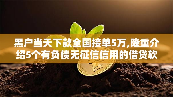 黑户当天下款全国接单5万,隆重介绍5个有负债无征信信用的借贷软件