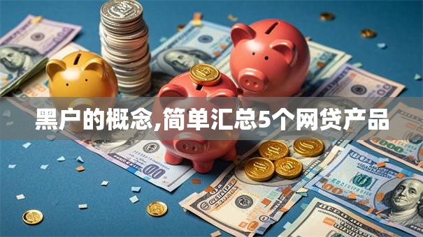 黑户的概念,简单汇总5个网贷产品
