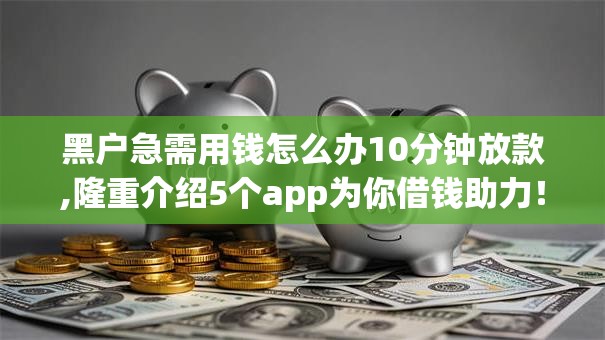 黑户急需用钱怎么办10分钟放款,隆重介绍5个app为你借钱助力！