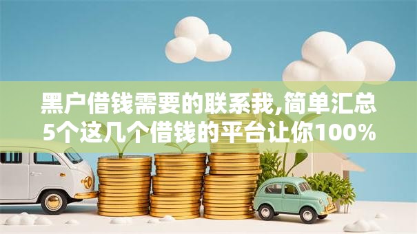 黑户借钱需要的联系我,简单汇总5个这几个借钱的平台让你100%能借到