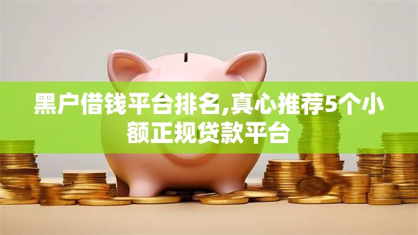 黑户借钱平台排名,真心推荐5个小额正规贷款平台