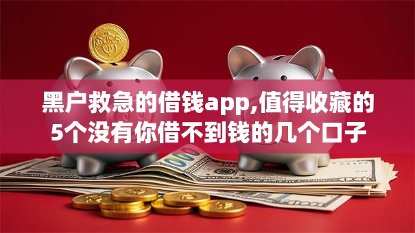黑户救急的借钱app,值得收藏的5个没有你借不到钱的几个口子