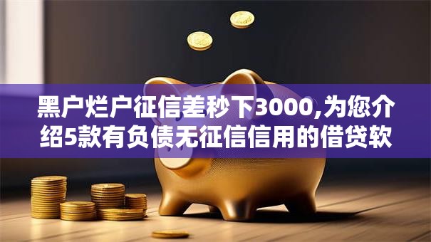 黑户烂户征信差秒下3000,为您介绍5款有负债无征信信用的借贷软件