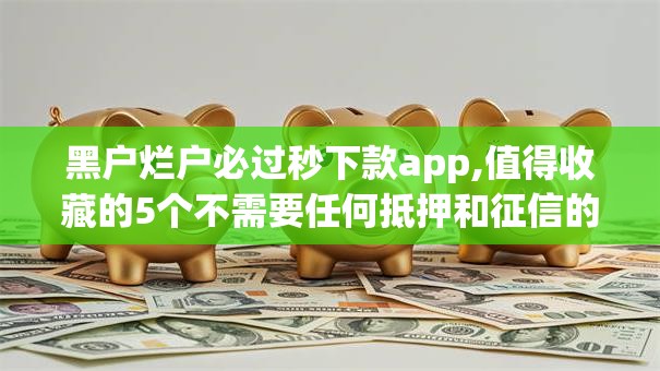 黑户烂户必过秒下款app,值得收藏的5个不需要任何抵押和征信的口子